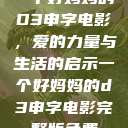 一个好妈妈的D3申字电影，爱的力量与生活的启示一个好妈妈的d3申字电影完整版免费  第1张