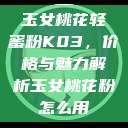 玉女桃花轻蜜粉K03，价格与魅力解析玉女桃花粉怎么用  第1张