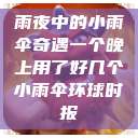 雨夜中的小雨伞奇遇一个晚上用了好几个小雨伞环球时报  第1张