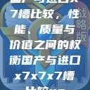 国产与进口X7槽比较，性能、质量与价值之间的权衡国产与进口x7x7x7槽比较uc  第1张