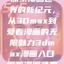探索漫画世界的新纪元，从3Dmax到爱看漫画的无限魅力3dmax漫画入口爱看漫画免费  第1张