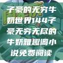 子豪的无穷牛奶世界144子豪无穷无尽的牛奶雅趣阁小说免费阅读  第1张