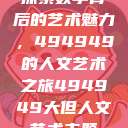 探索数字背后的艺术魅力，494949的人文艺术之旅494949大但人文艺术主题  第1张