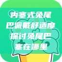 内塞式兔尾巴佩戴舒适度探讨兔尾巴塞在哪里  第1张