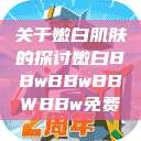 关于嫩白肌肤的探讨嫩白BBwBBwBBWBBw免费 第1张 关于嫩白肌肤的探讨嫩白BBwBBwBBWBBw免费 第1张