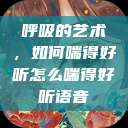 呼吸的艺术，如何喘得好听怎么喘得好听语音  第1张
