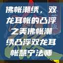 佛帐潮绣，双龙耳帐的凸浮之美佛帐潮绣凸浮双龙耳帐慧宁法师  第1张