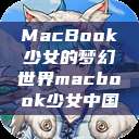 MacBook少女的梦幻世界macbook少女中国  第1张