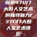 探索47147大但人文艺术的独特魅力137137大但人文艺术摄影  第1张