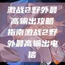 激战2野外最高输出攻略指南激战2野外最高输出电信  第1张