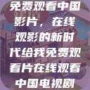 免费观看中国影片，在线观影的新时代给我免费观看片在线观看中国电视剧  第1张