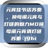 元宵佳节话苏秦，换母闹元宵与灯谜的魅力MD换母闹元宵猜灯谜苏秦 j9ht  第1张