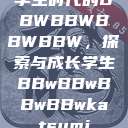 学生时代的BBWBBWBBWBBW，探索与成长学生BBwBBwBBwBBwkatsumi  第1张