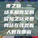 夜之魅，一场不期而至的冒险之旅免费网站在线观看人数在哪省  第1张