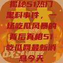 揭秘51热门黑料事件，一场吃瓜风暴的背后真相51吃瓜网最新消息今天  第1张