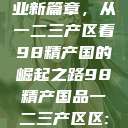 探索中国产业新篇章，从一二三产区看98精产国的崛起之路98精产国品一二三产区区:发现  第1张