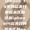 iPhone 14系列欧美日韩版本区别详解iphone14欧美日韩版本区别wa  第1张