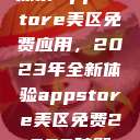 探索App Store美区免费应用，2023年全新体验appstore美区免费2023破解  第1张