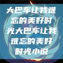 大巴车让我难忘的美好时光大巴车让我难忘的美好时光小说  第1张