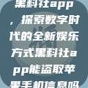 黑料社app，探索数字时代的全新娱乐方式黑料社app能盗取苹果手机信息吗  第1张