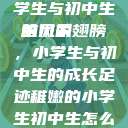 形容稚嫩的小学生与初中生的风采
稚嫩的翅膀，小学生与初中生的成长足迹稚嫩的小学生初中生怎么形容句子  第1张