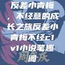 反差小青梅，不经意的成长之旅反差小青梅不经c1v1小说笔趣阁  第1张