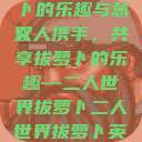 二人世界拔萝卜的乐趣与意义
双人携手，共享拔萝卜的乐趣—二人世界拔萝卜二人世界拔萝卜英文  第1张