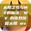太阳之歌与MV的魔法，MVち的奇妙旅程太阳 mv  第1张
