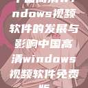 中国高清Windows视频软件的发展与影响中国高清windows视频软件免费版  第1张