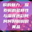 铜的魅力，探索铜的多样性与深邃色彩阿阿阿好铜铜铜黄品  第1张