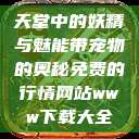 天堂中的妖精与魅能带宠物的奥秘免费的行情网站www下载大全  第1张