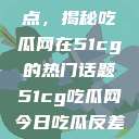探索今日热点，揭秘吃瓜网在51cg的热门话题51cg吃瓜网今日吃瓜反差婊  第1张