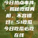 今日热点事件，揭秘吃瓜真相，不容错过！51吃瓜今日吃瓜必吃在线  第1张