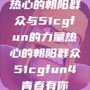 热心的朝阳群众与51cgfun的力量热心的朝阳群众51cgfun4青春有你  第1张