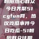 朝阳热心群众今日齐聚51cgfun网，热议吃瓜事件今日吃瓜-51朝阳群众往期  第1张