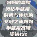 妈妈的高腰烫钻半截裙，时尚与传统的交融之美妈妈半截裙高腰烫钻txt  第1张