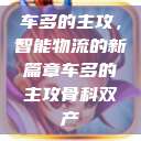 车多的主攻，智能物流的新篇章车多的主攻骨科双产  第1张