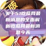 关于51吃瓜网最新消息的全面解析吃瓜网最新消息今天  第1张