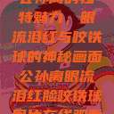 公孙离的独特魅力，眼流泪红与咬铁球的神秘画面公孙离眼流泪红脸咬铁球图片在线观看  第1张