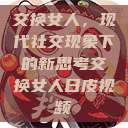 交换女人，现代社交现象下的新思考交换女人日皮视频  第1张