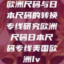 欧洲尺码与日本尺码的转换专线研究欧洲尺码日本尺码专线美国欧洲lv  第1张