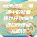 骊珠迎龙，慢迎中的新启程她开始慢迎迎合骊珠迎龙阅读  第1张