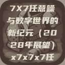 探索未知的领域，X7X7X7任意噪与数字世界的新纪元（2028年展望）x7x7x7任意噪入口切换路线  第1张