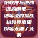 柏教授与他的庭霜钢笔—细笔迹的挑战柏教授庭霜钢笔太细了头条  第1张
