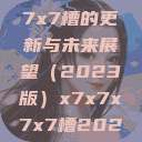 关于x7x7x7x7槽的更新与未来展望（2023版）x7x7x7x7槽2023更新色  第1张