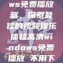 高清Windows免费播放器，探索最佳的视频娱乐体验高清windows免费播放 不用下载  第1张