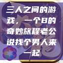 三人之间的游戏，一个B的奇妙旅程老公说找个男人来一起  第1张