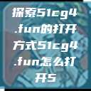 探索51cg4.fun的打开方式51cg4.fun怎么打开5  第1张