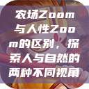 农场Zoom与人性Zoom的区别，探索人与自然的两种不同视角  第1张