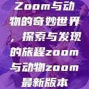 Zoom与动物的奇妙世界，探索与发现的旅程zoom与动物zoom最新版本  第1张